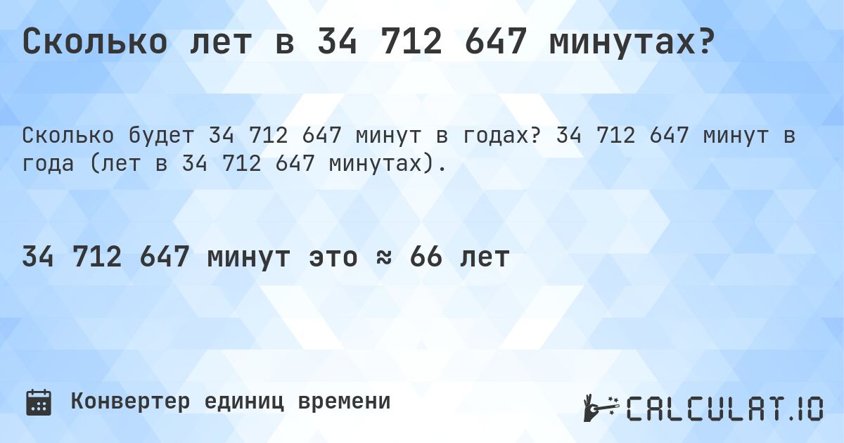 Сколько лет в 34 712 647 минутах?. 34 712 647 минут в года (лет в 34 712 647 минутах).