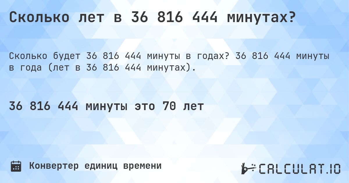 Сколько лет в 36 816 444 минутах?. 36 816 444 минуты в года (лет в 36 816 444 минутах).
