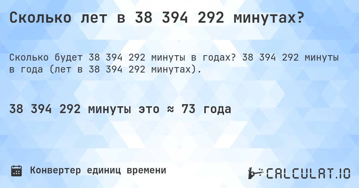 Сколько лет в 38 394 292 минутах?. 38 394 292 минуты в года (лет в 38 394 292 минутах).