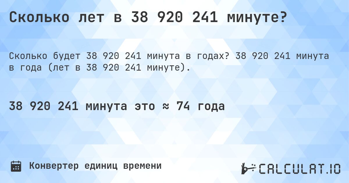 Сколько лет в 38 920 241 минуте?. 38 920 241 минута в года (лет в 38 920 241 минуте).