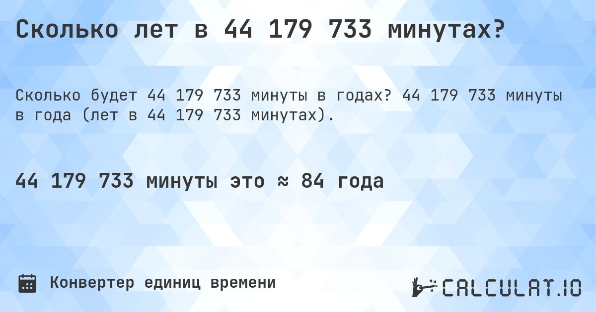 Сколько лет в 44 179 733 минутах?. 44 179 733 минуты в года (лет в 44 179 733 минутах).