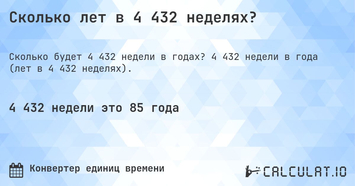 Сколько лет в 4 432 неделях?. 4 432 недели в года (лет в 4 432 неделях).