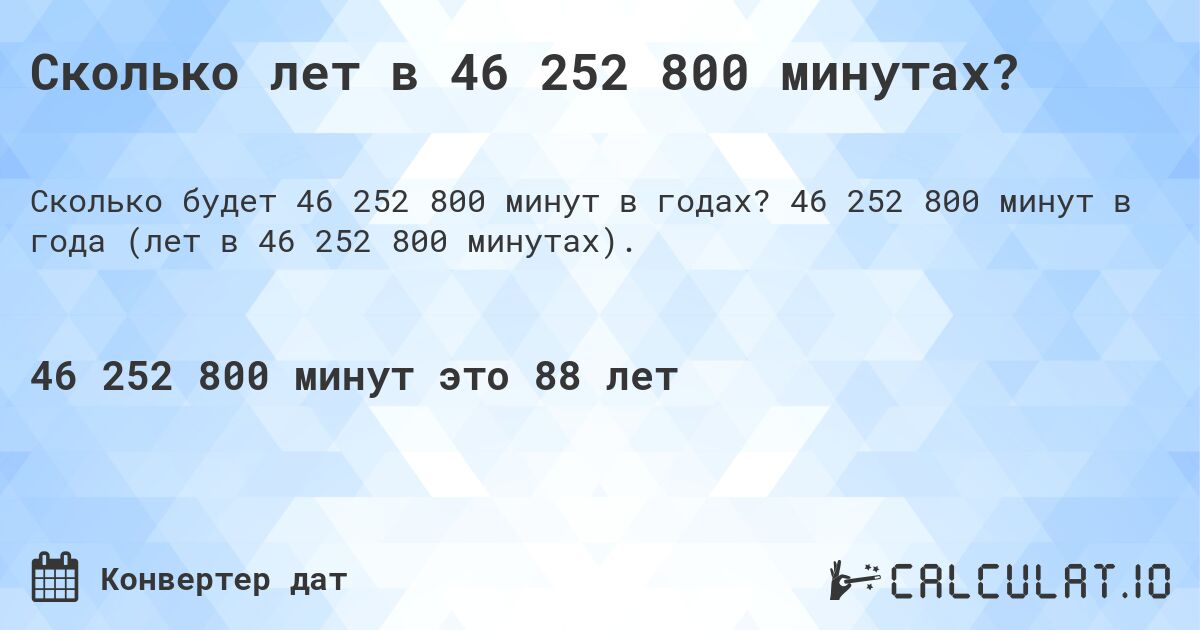 Сколько лет в 46 252 800 минутах?. 46 252 800 минут в года (лет в 46 252 800 минутах).