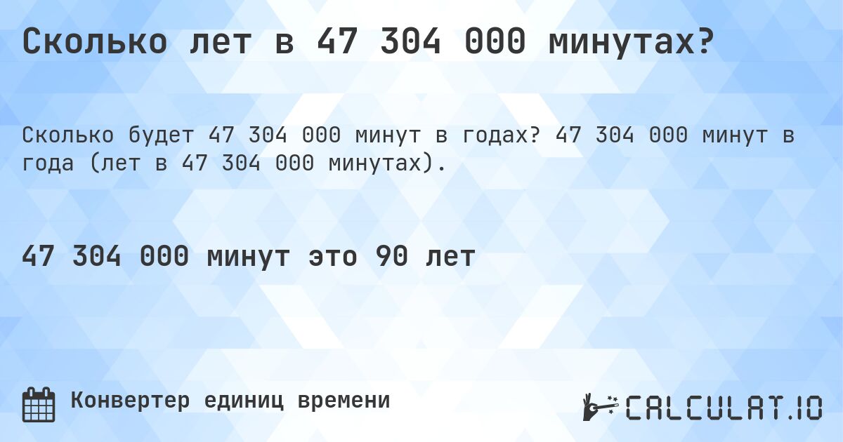 Сколько лет в 47 304 000 минутах?. 47 304 000 минут в года (лет в 47 304 000 минутах).