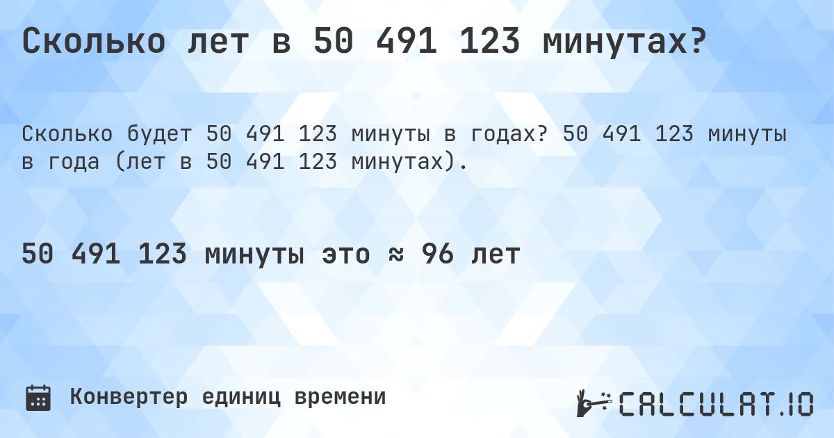 Сколько лет в 50 491 123 минутах?. 50 491 123 минуты в года (лет в 50 491 123 минутах).