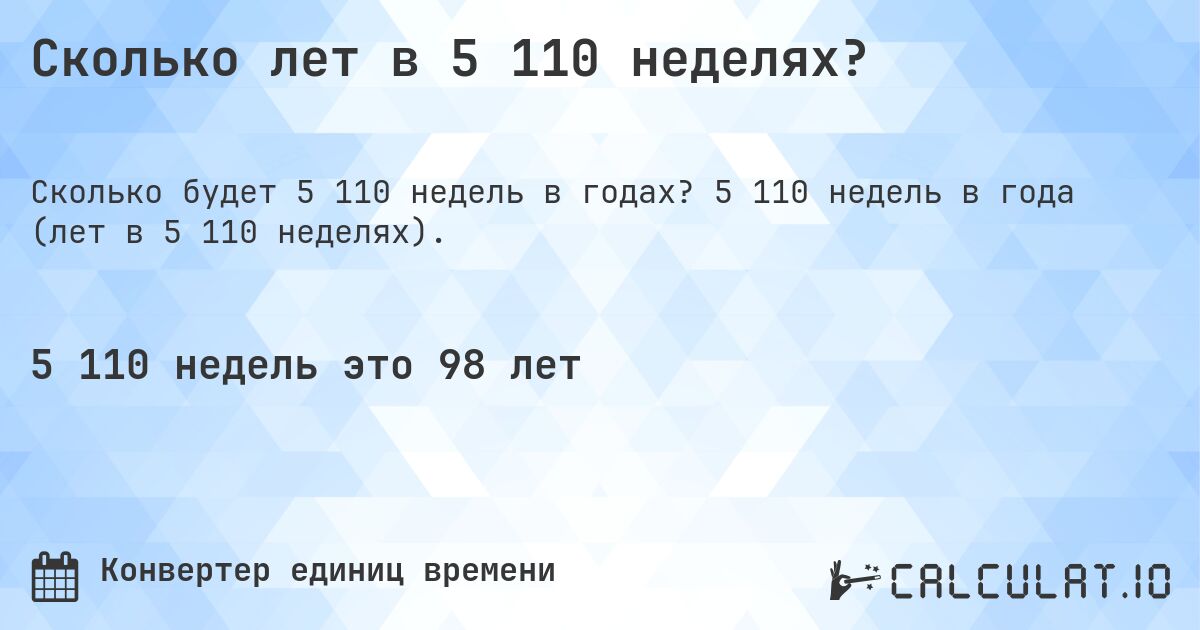 Сколько лет в 5 110 неделях?. 5 110 недель в года (лет в 5 110 неделях).