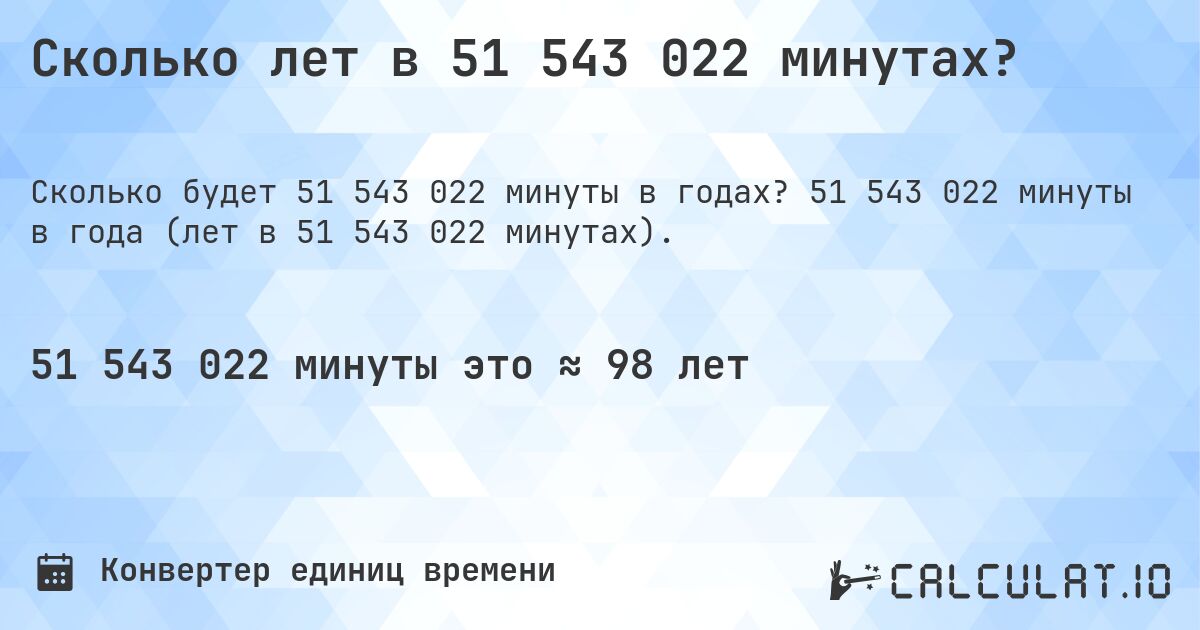 Сколько лет в 51 543 022 минутах?. 51 543 022 минуты в года (лет в 51 543 022 минутах).