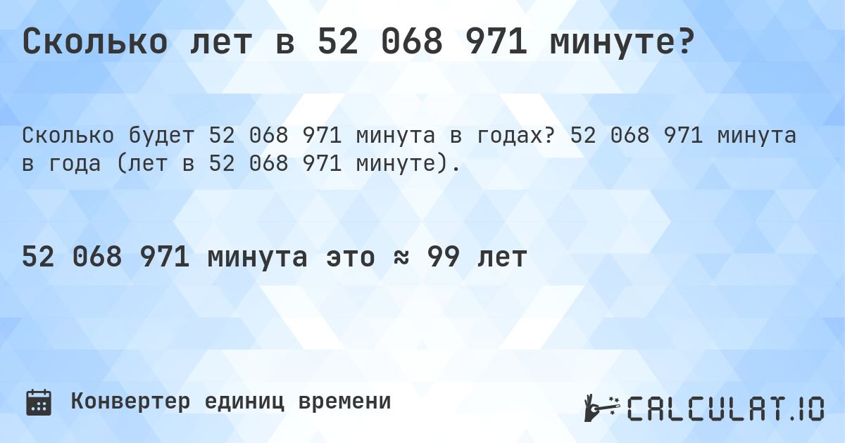 Сколько лет в 52 068 971 минуте?. 52 068 971 минута в года (лет в 52 068 971 минуте).