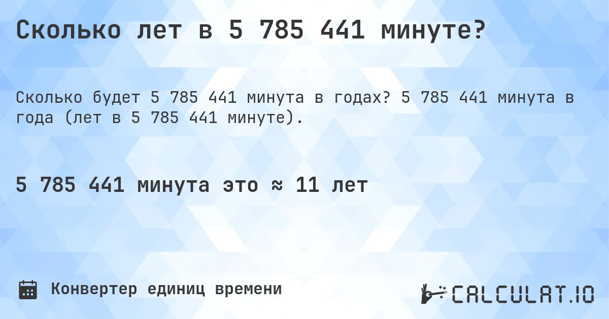 Сколько лет в 5 785 441 минуте?. 5 785 441 минута в года (лет в 5 785 441 минуте).