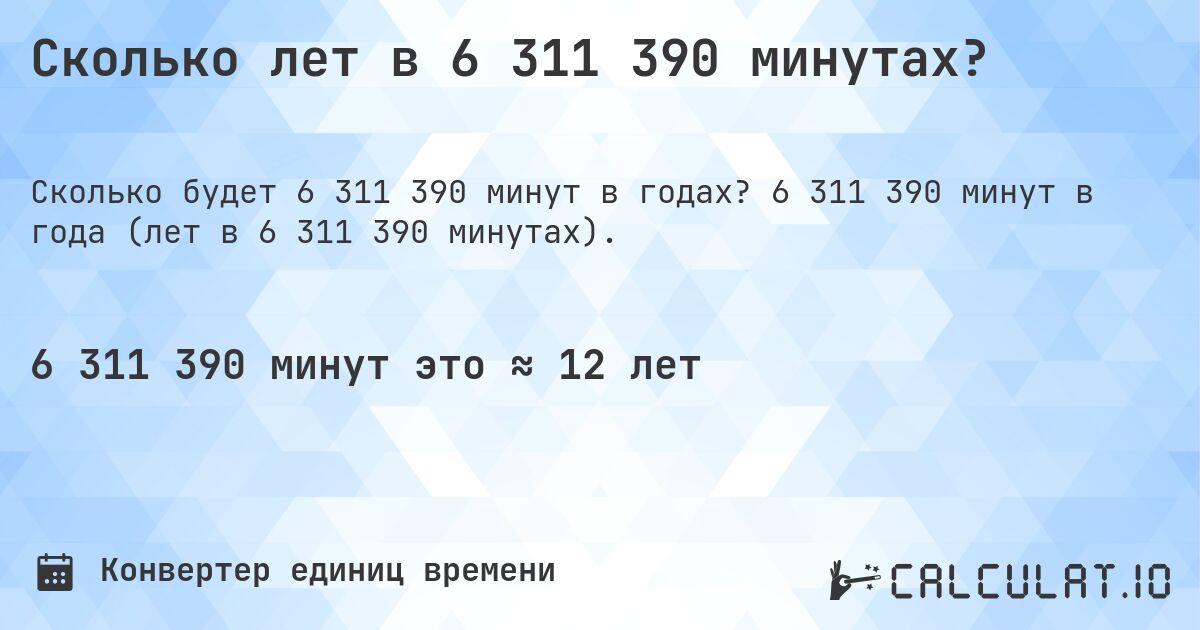 Сколько лет в 6 311 390 минутах?. 6 311 390 минут в года (лет в 6 311 390 минутах).