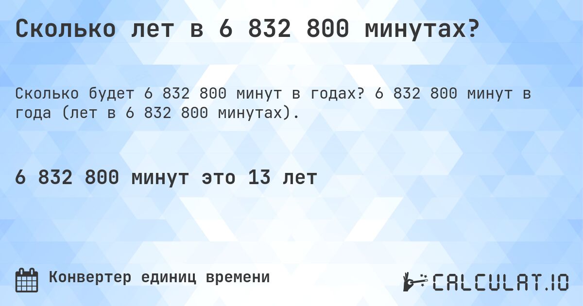 Сколько лет в 6 832 800 минутах?. 6 832 800 минут в года (лет в 6 832 800 минутах).