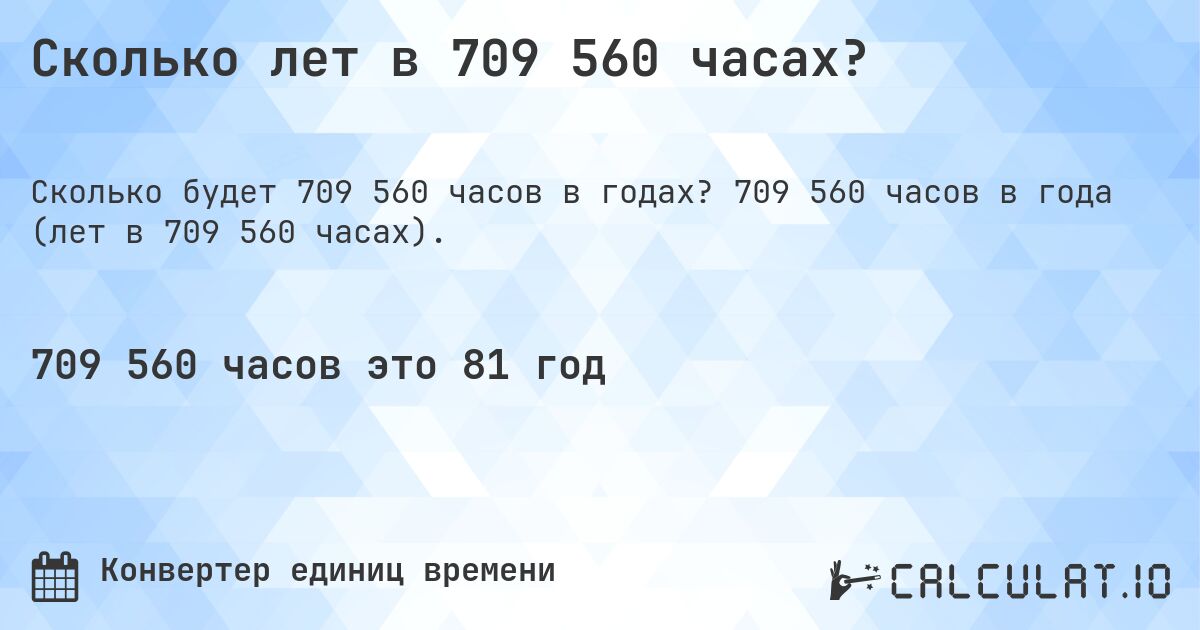 Сколько лет в 709 560 часах?. 709 560 часов в года (лет в 709 560 часах).