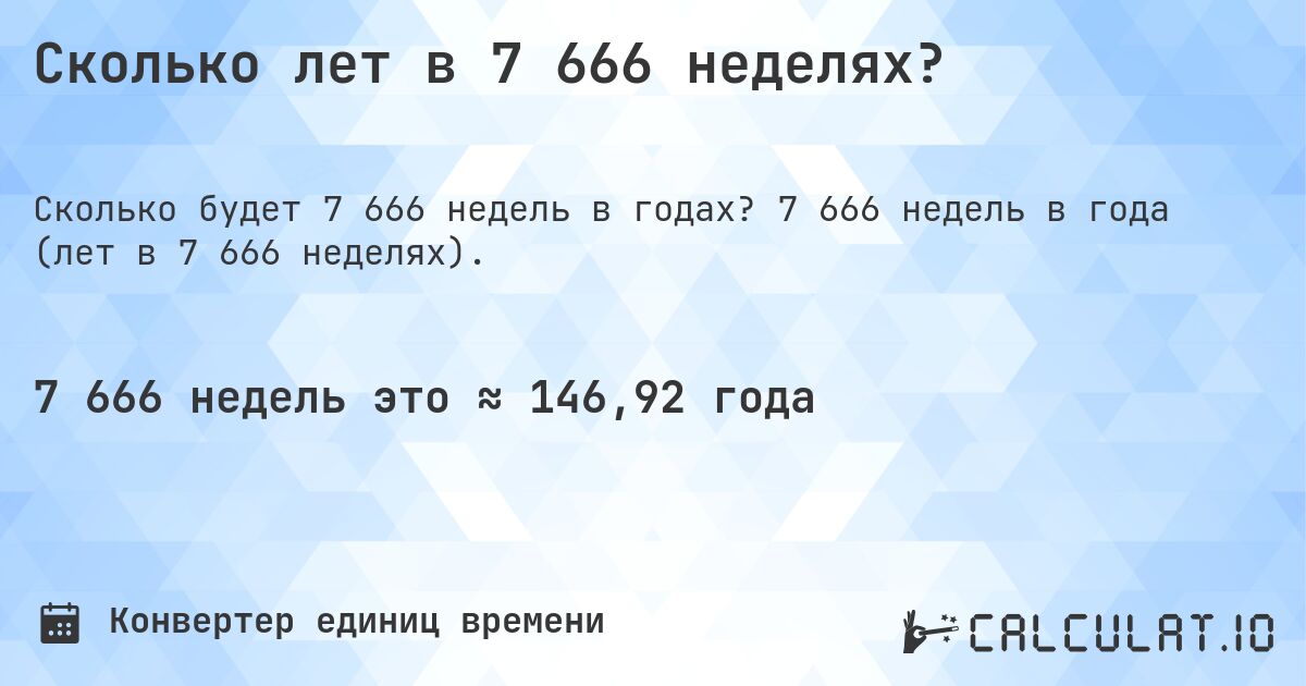 Сколько лет в 7 666 неделях?. 7 666 недель в года (лет в 7 666 неделях).