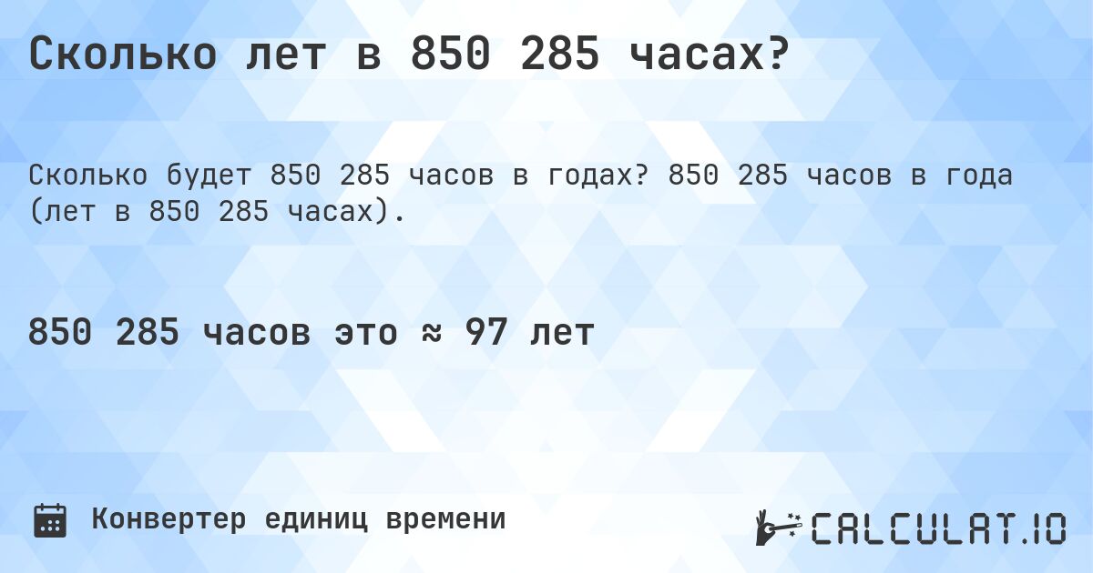 Сколько лет в 850 285 часах?. 850 285 часов в года (лет в 850 285 часах).
