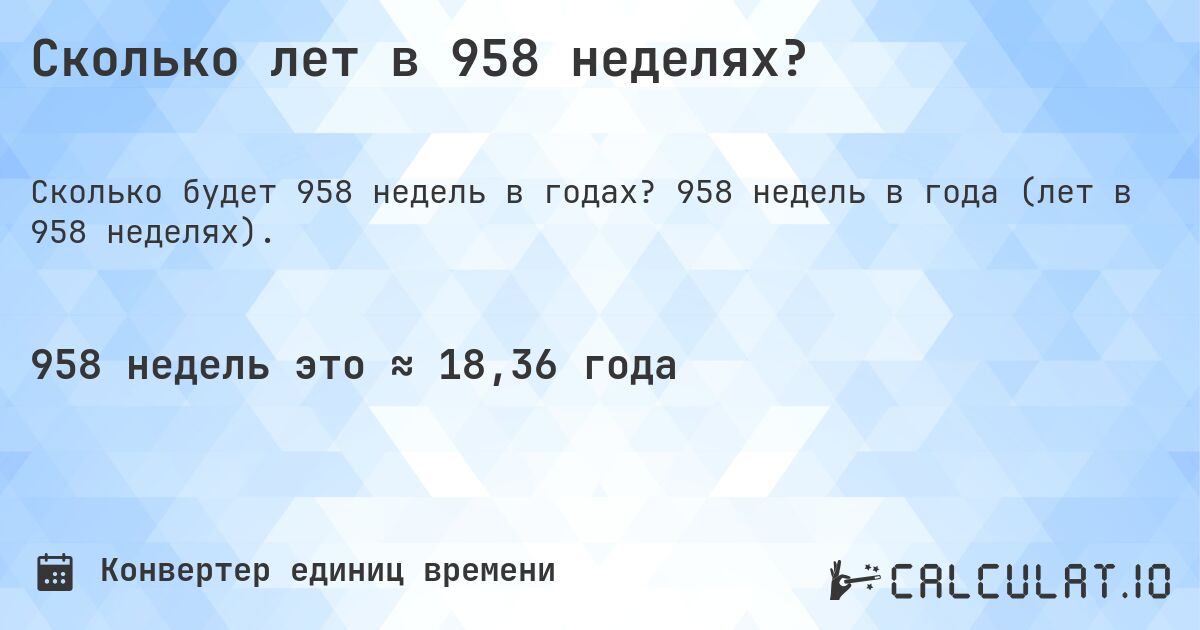 Сколько лет в 958 неделях?. 958 недель в года (лет в 958 неделях).