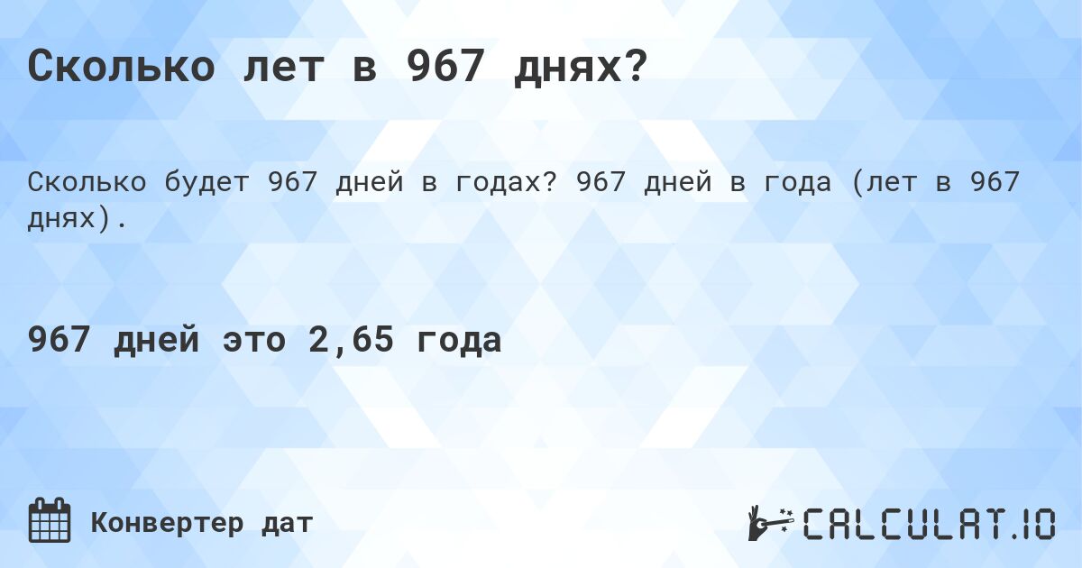 Сколько лет в 967 днях?. 967 дней в года (лет в 967 днях).