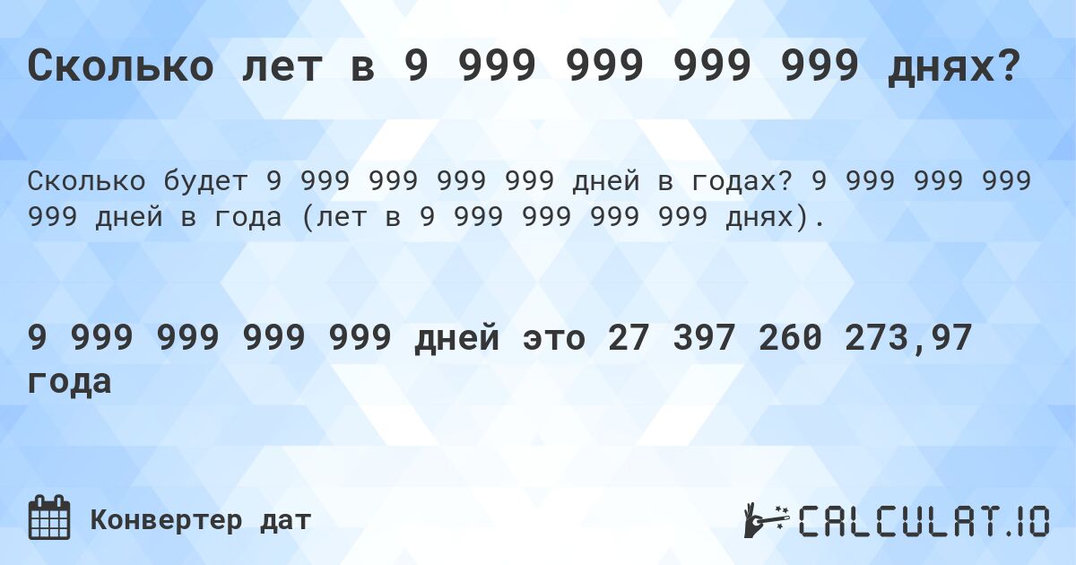 Сколько лет в 9 999 999 999 999 днях?. 9 999 999 999 999 дней в года (лет в 9 999 999 999 999 днях).