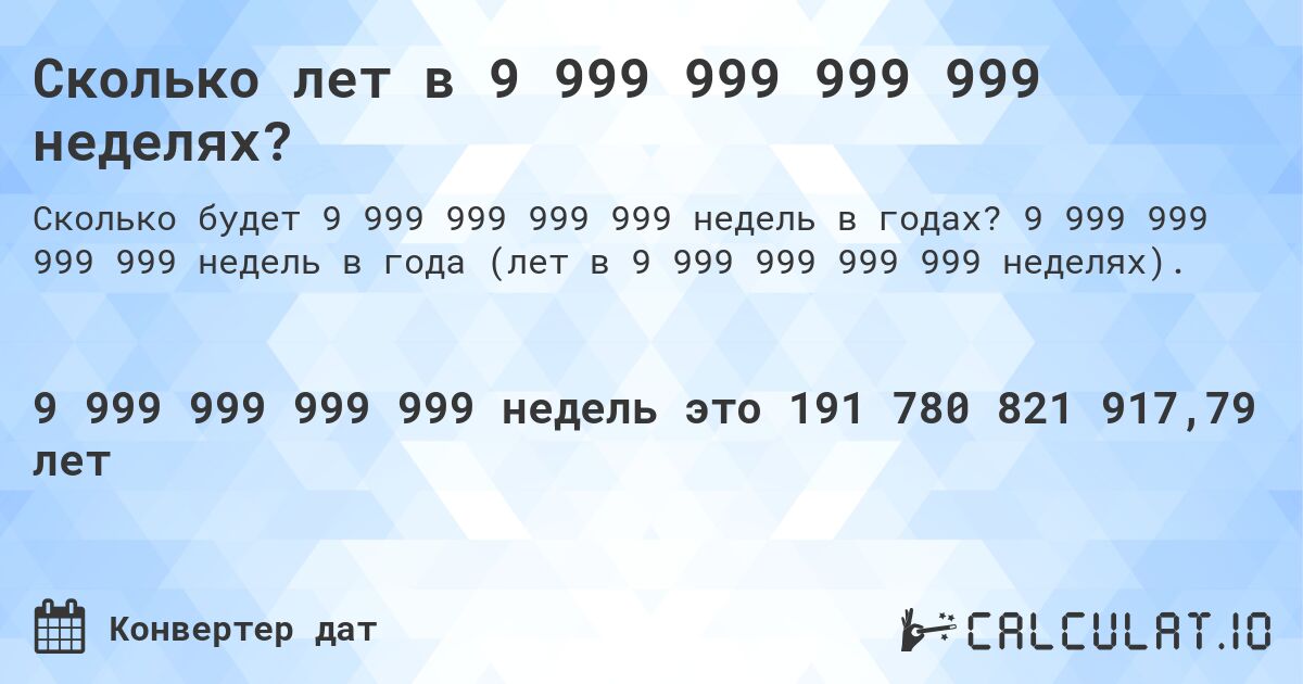 Сколько лет в 9 999 999 999 999 неделях?. 9 999 999 999 999 недель в года (лет в 9 999 999 999 999 неделях).