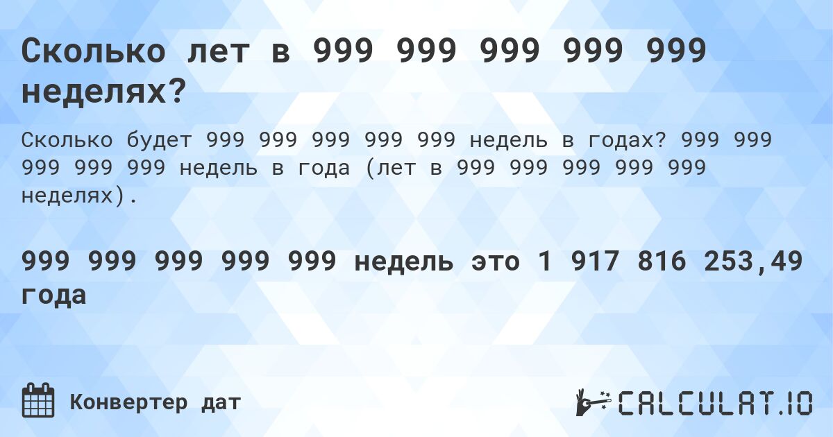 Сколько лет в 999 999 999 999 999 неделях?. 999 999 999 999 999 недель в года (лет в 999 999 999 999 999 неделях).