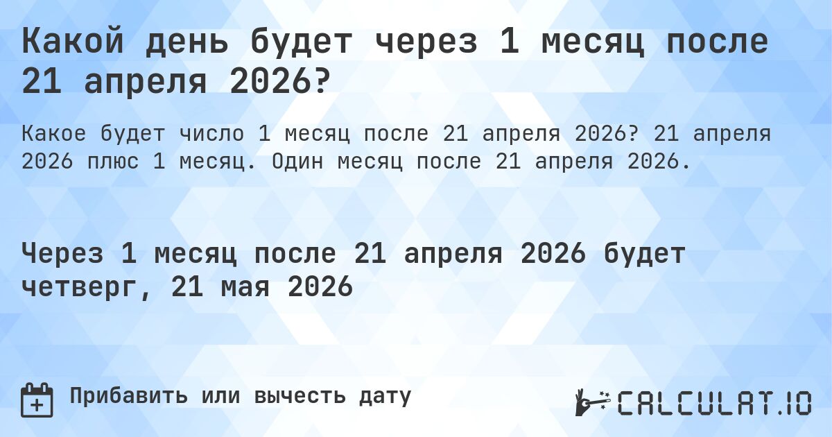 Какой день будет через 1 месяц после 21 апреля 2026?. 21 апреля 2026 плюс 1 месяц. Один месяц после 21 апреля 2026.