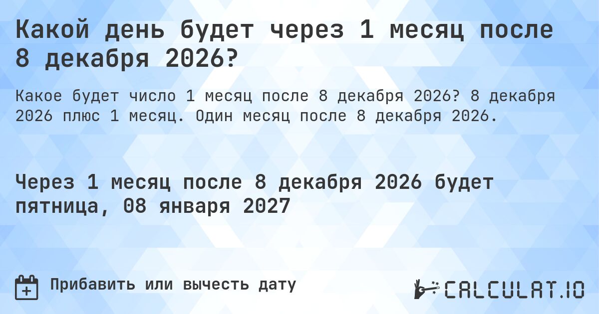 Какой день будет через 1 месяц после 8 декабря 2026?. 8 декабря 2026 плюс 1 месяц. Один месяц после 8 декабря 2026.