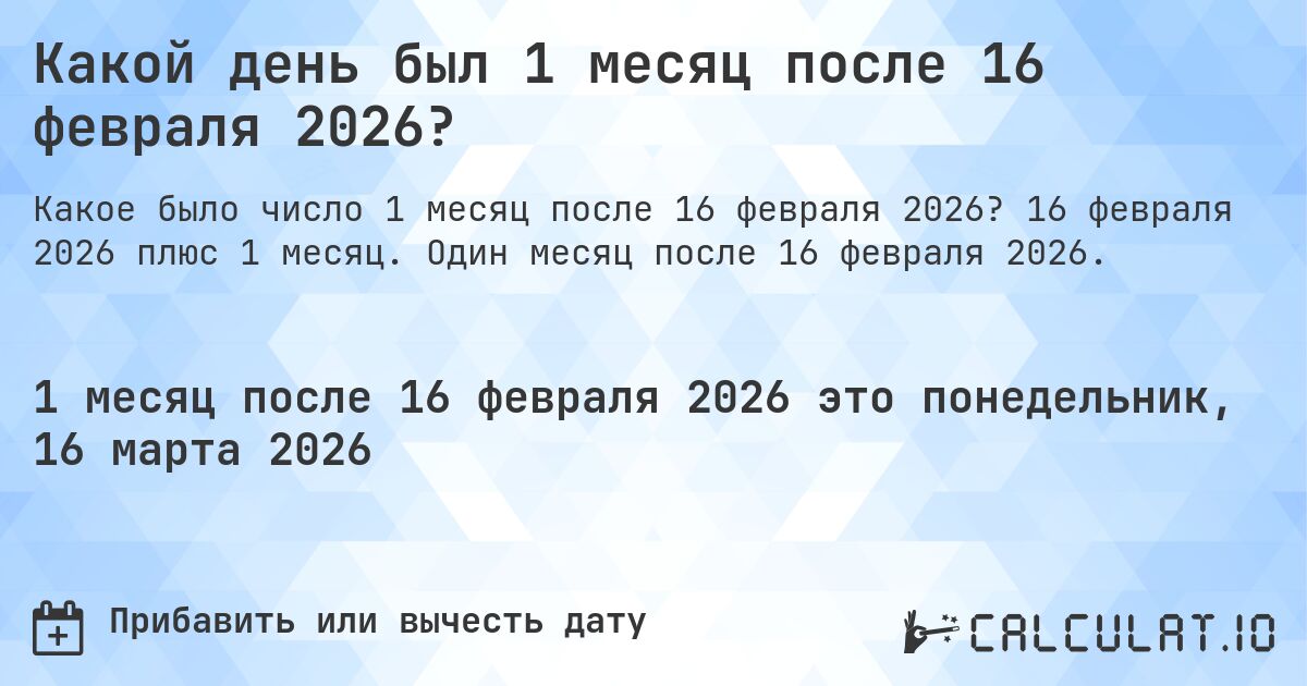 Какой день был 1 месяц после 16 февраля 2026?. 16 февраля 2026 плюс 1 месяц. Один месяц после 16 февраля 2026.