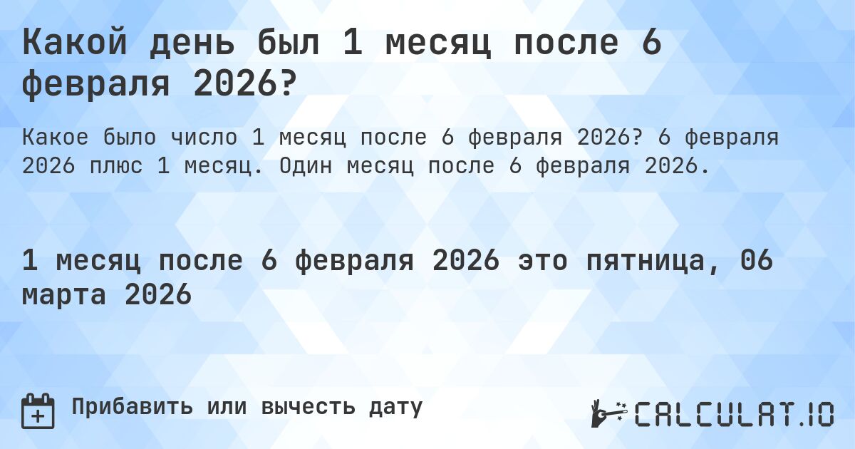 Какой день был 1 месяц после 6 февраля 2026?. 6 февраля 2026 плюс 1 месяц. Один месяц после 6 февраля 2026.