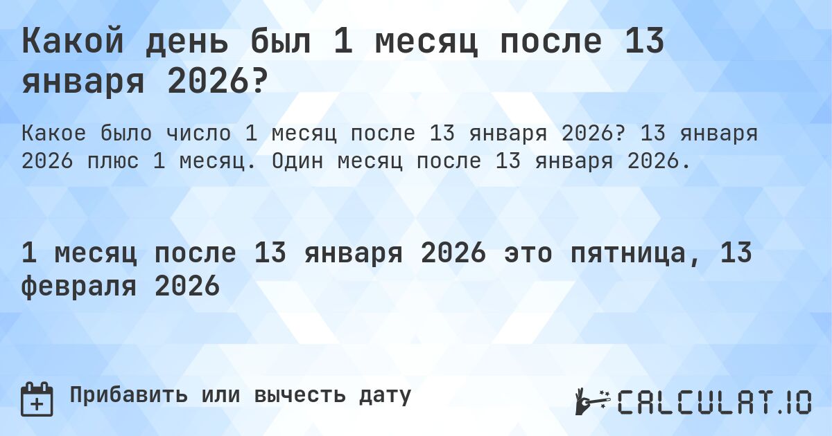 Какой день был 1 месяц после 13 января 2026?. 13 января 2026 плюс 1 месяц. Один месяц после 13 января 2026.