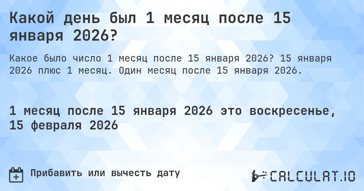 Какой день был 1 месяц после 15 января 2026?. 15 января 2026 плюс 1 месяц. Один месяц после 15 января 2026.