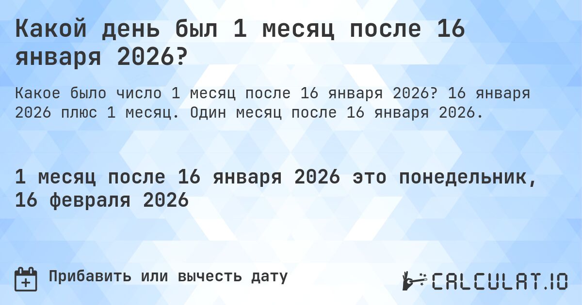 Какой день был 1 месяц после 16 января 2026?. 16 января 2026 плюс 1 месяц. Один месяц после 16 января 2026.