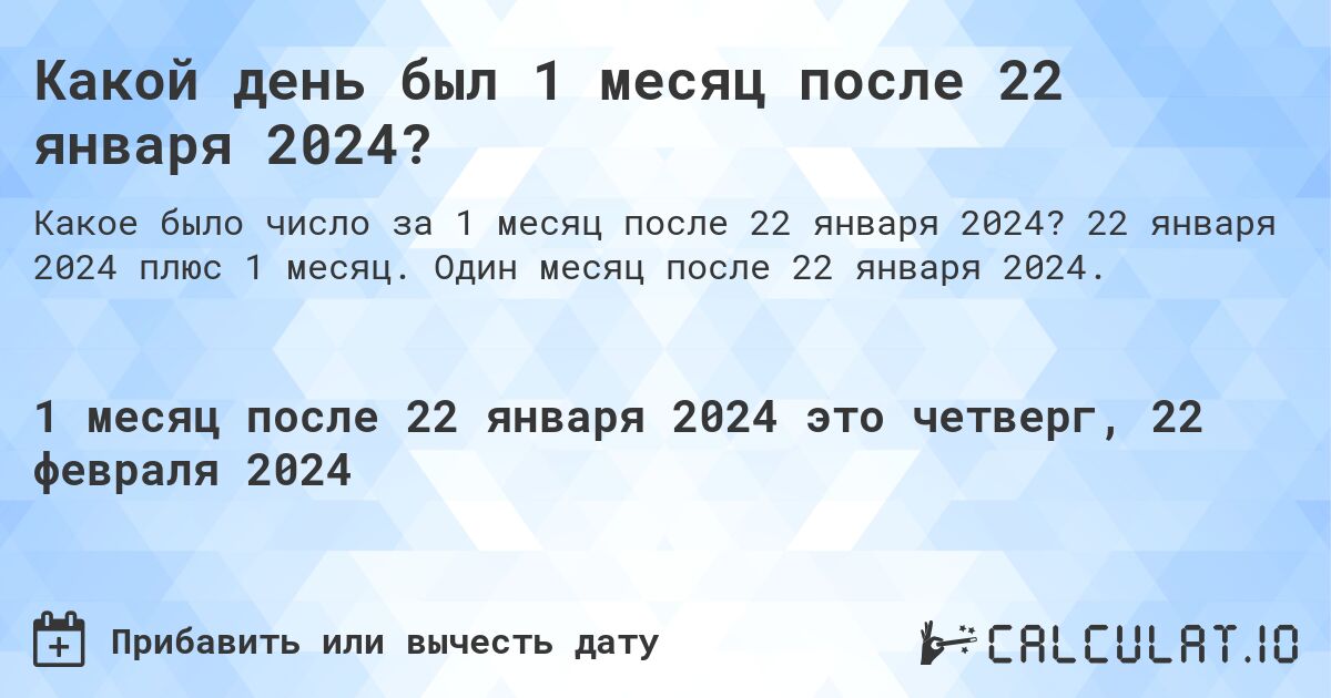 Какой день был 1 месяц после 22 января 2024?. 22 января 2024 плюс 1 месяц. Один месяц после 22 января 2024.