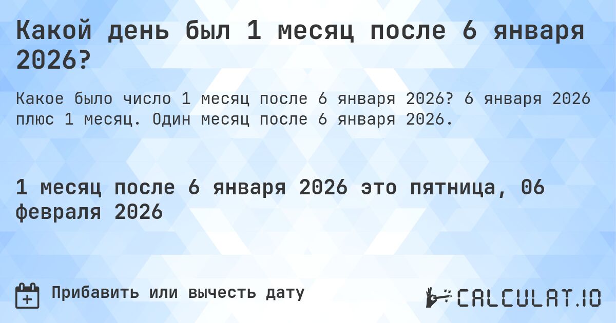 Какой день был 1 месяц после 6 января 2026?. 6 января 2026 плюс 1 месяц. Один месяц после 6 января 2026.