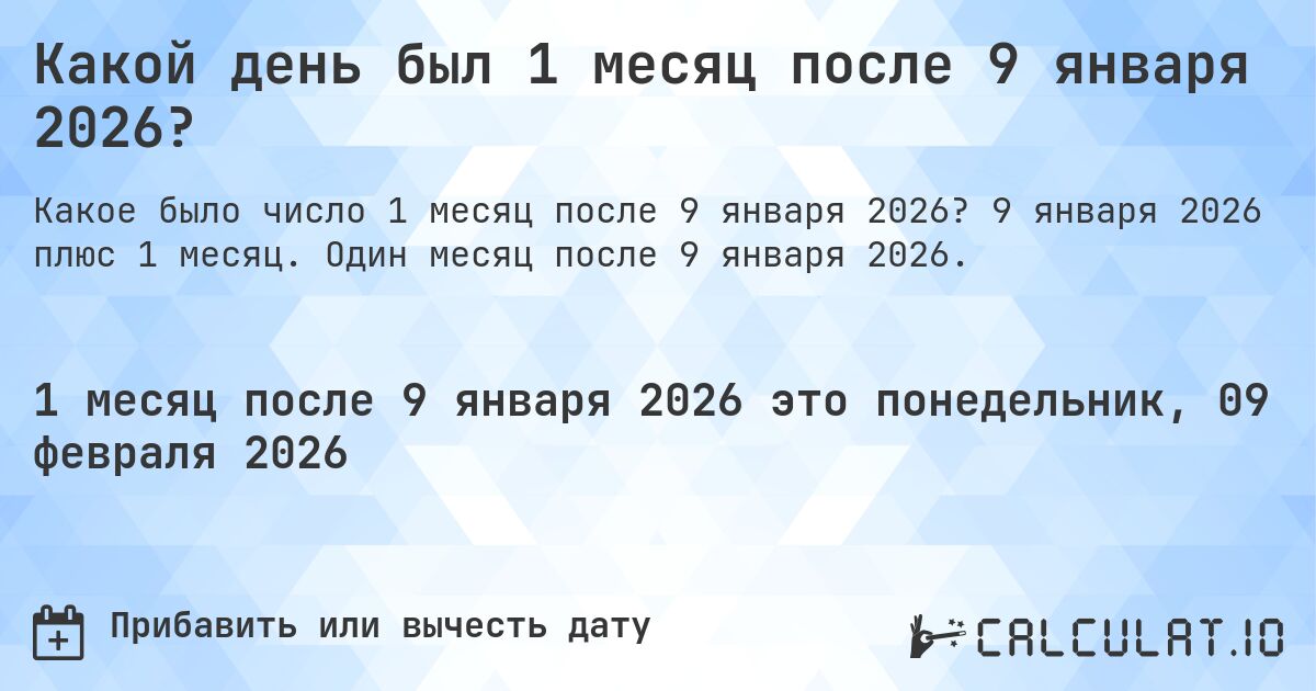 Какой день был 1 месяц после 9 января 2026?. 9 января 2026 плюс 1 месяц. Один месяц после 9 января 2026.