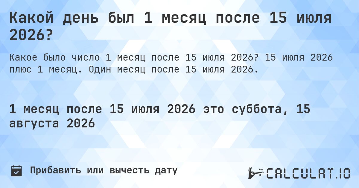 Какой день был 1 месяц после 15 июля 2026?. 15 июля 2026 плюс 1 месяц. Один месяц после 15 июля 2026.