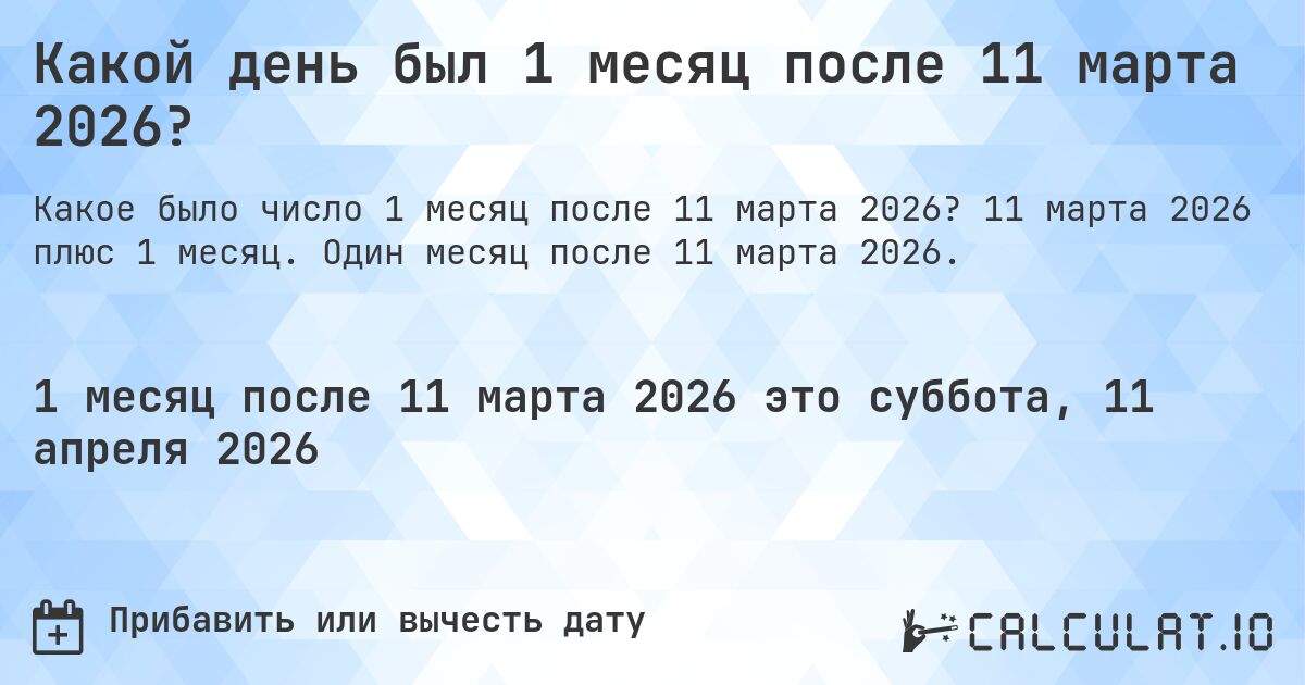 Какой день был 1 месяц после 11 марта 2026?. 11 марта 2026 плюс 1 месяц. Один месяц после 11 марта 2026.