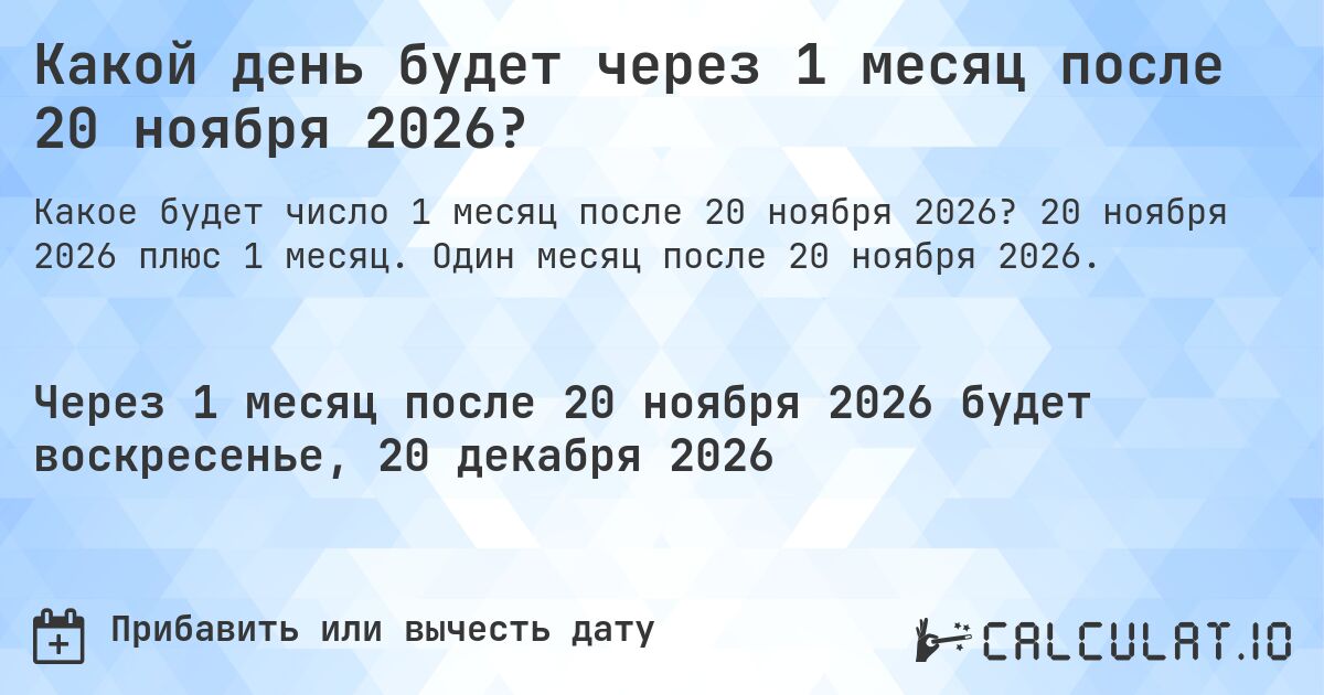 Какой день будет через 1 месяц после 20 ноября 2026?. 20 ноября 2026 плюс 1 месяц. Один месяц после 20 ноября 2026.