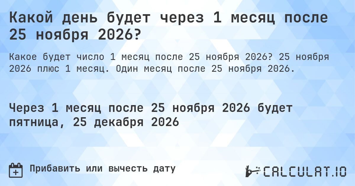 Какой день будет через 1 месяц после 25 ноября 2026?. 25 ноября 2026 плюс 1 месяц. Один месяц после 25 ноября 2026.