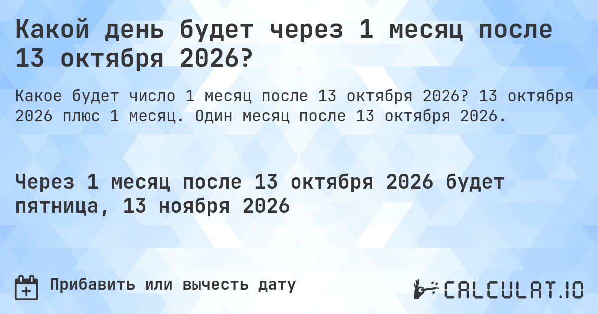 Какой день будет через 1 месяц после 13 октября 2026?. 13 октября 2026 плюс 1 месяц. Один месяц после 13 октября 2026.