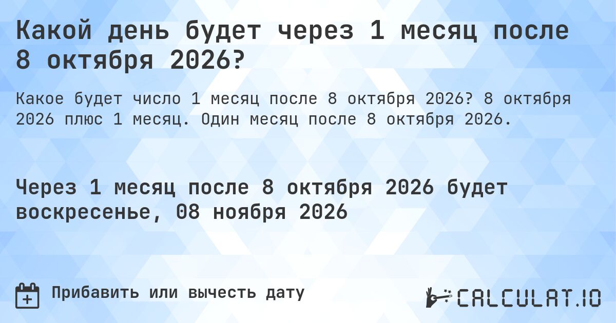 Какой день будет через 1 месяц после 8 октября 2026?. 8 октября 2026 плюс 1 месяц. Один месяц после 8 октября 2026.
