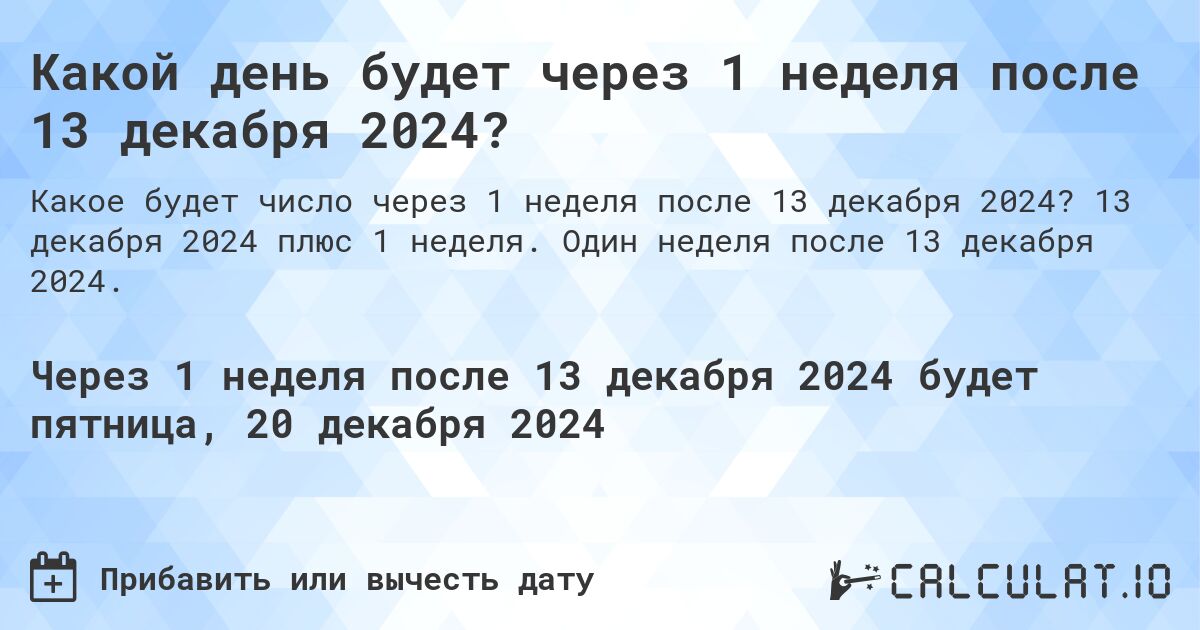 Какой день будет через 1 неделя после 13 декабря 2024?. 13 декабря 2024 плюс 1 неделя. Один неделя после 13 декабря 2024.