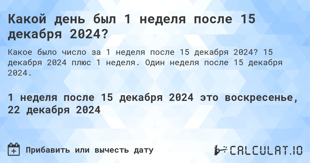 Какой день был 1 неделя после 15 декабря 2024?. 15 декабря 2024 плюс 1 неделя. Один неделя после 15 декабря 2024.