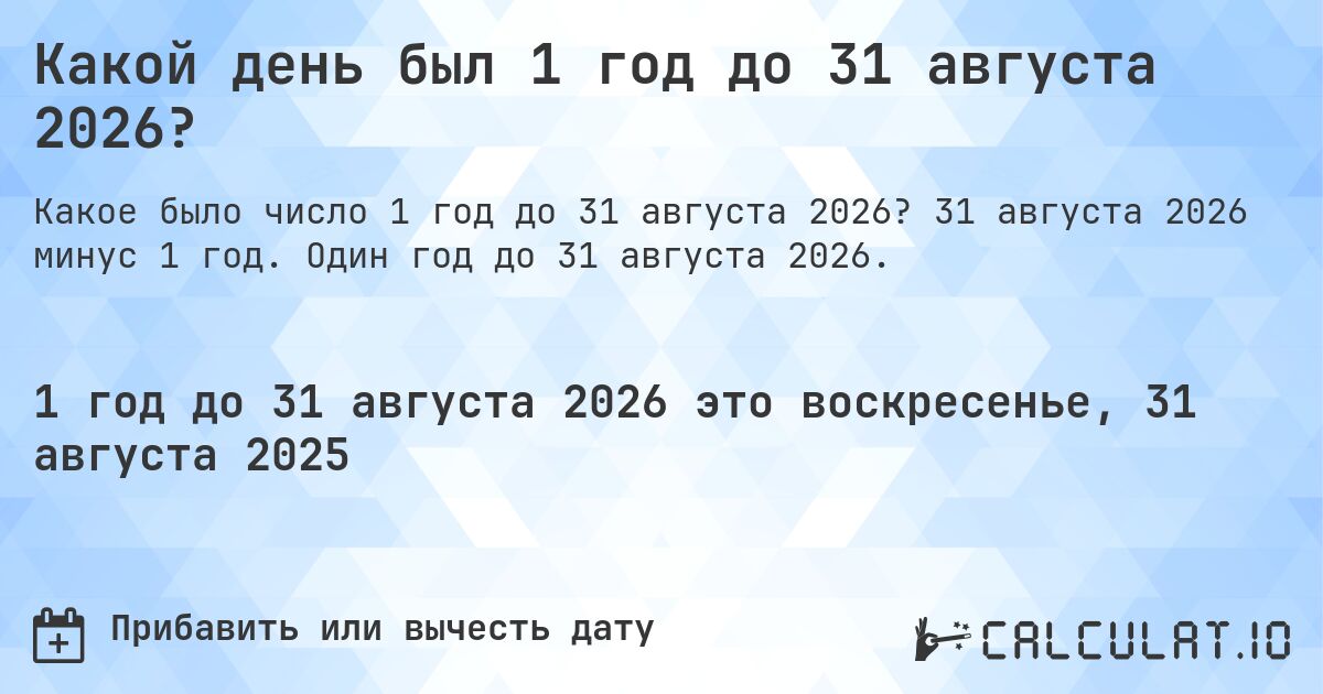 Какой день был 1 год до 31 августа 2026?. 31 августа 2026 минус 1 год. Один год до 31 августа 2026.
