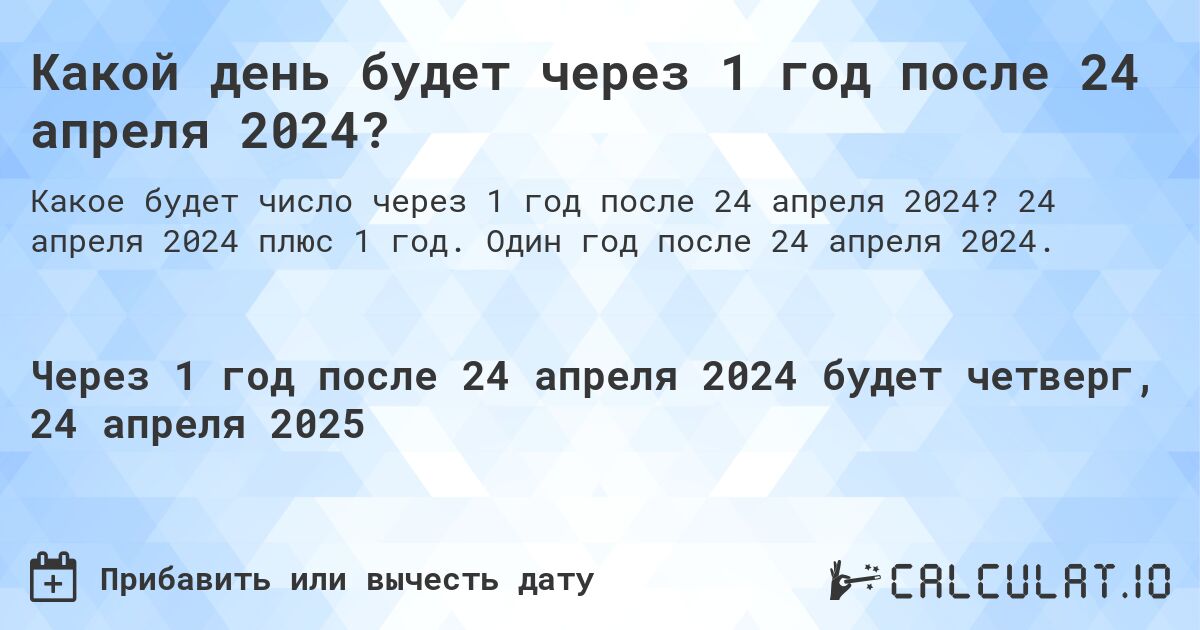 Какой день будет через 1 год после 24 апреля 2024?. 24 апреля 2024 плюс 1 год. Один год после 24 апреля 2024.