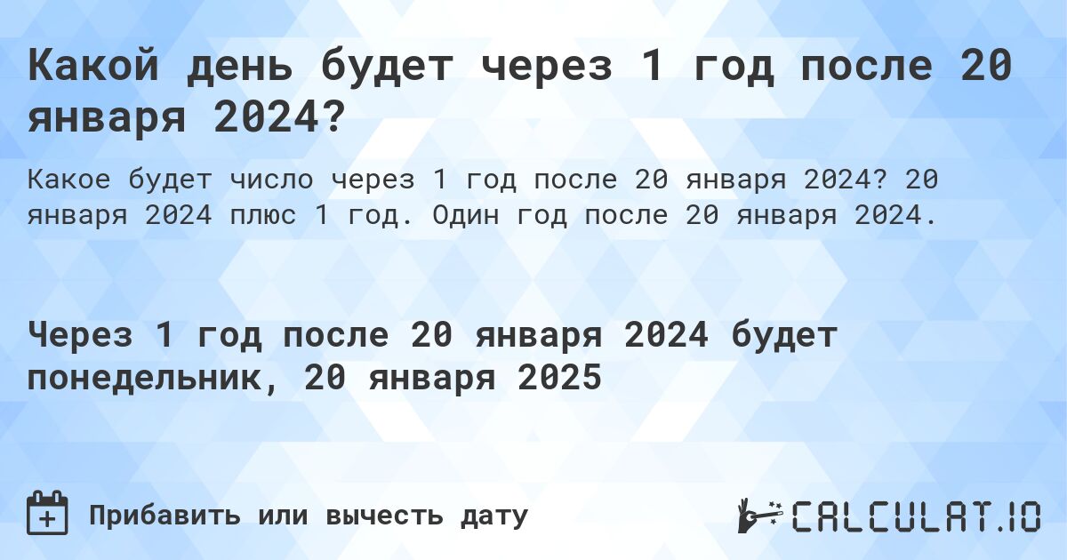 Какой день будет через 1 год после 20 января 2024?. 20 января 2024 плюс 1 год. Один год после 20 января 2024.
