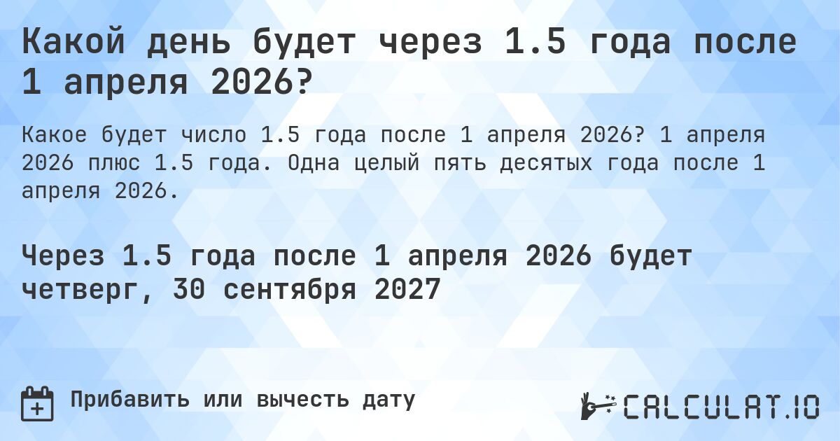 Какой день будет через 1.5 года после 1 апреля 2026?. 1 апреля 2026 плюс 1.5 года. Одна целый пять десятых года после 1 апреля 2026.