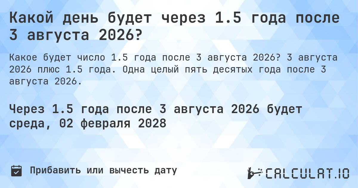 Какой день будет через 1.5 года после 3 августа 2026?. 3 августа 2026 плюс 1.5 года. Одна целый пять десятых года после 3 августа 2026.