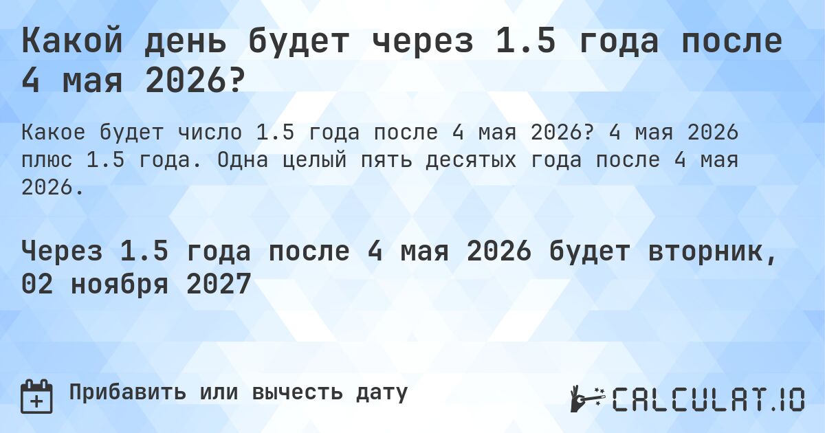 Какой день будет через 1.5 года после 4 мая 2026?. 4 мая 2026 плюс 1.5 года. Одна целый пять десятых года после 4 мая 2026.