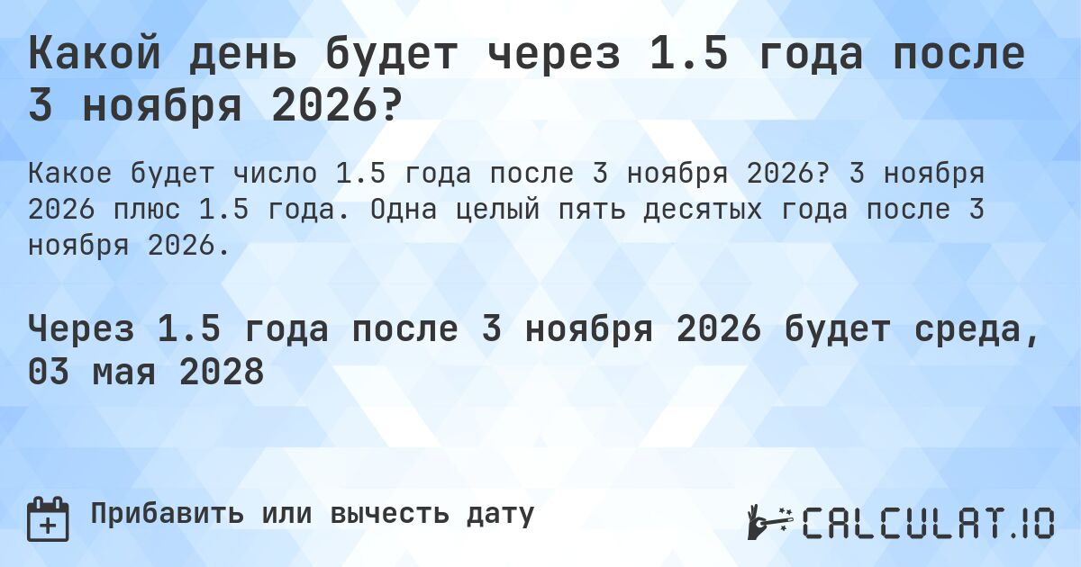 Какой день будет через 1.5 года после 3 ноября 2026?. 3 ноября 2026 плюс 1.5 года. Одна целый пять десятых года после 3 ноября 2026.