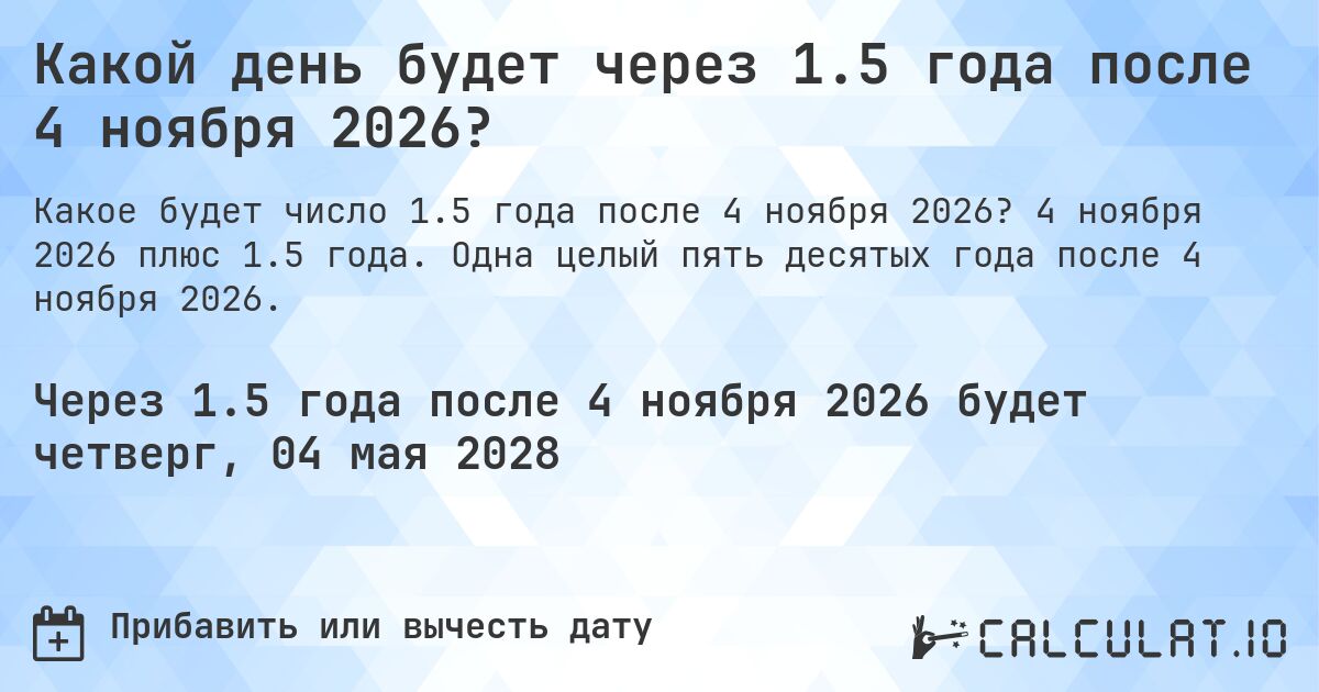Какой день будет через 1.5 года после 4 ноября 2026?. 4 ноября 2026 плюс 1.5 года. Одна целый пять десятых года после 4 ноября 2026.