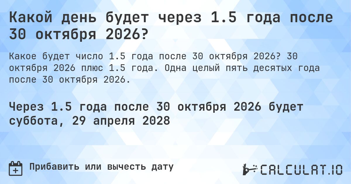 Какой день будет через 1.5 года после 30 октября 2026?. 30 октября 2026 плюс 1.5 года. Одна целый пять десятых года после 30 октября 2026.